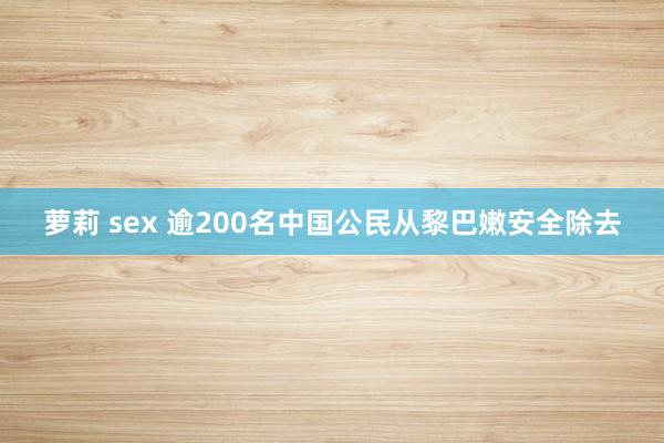 萝莉 sex 逾200名中国公民从黎巴嫩安全除去