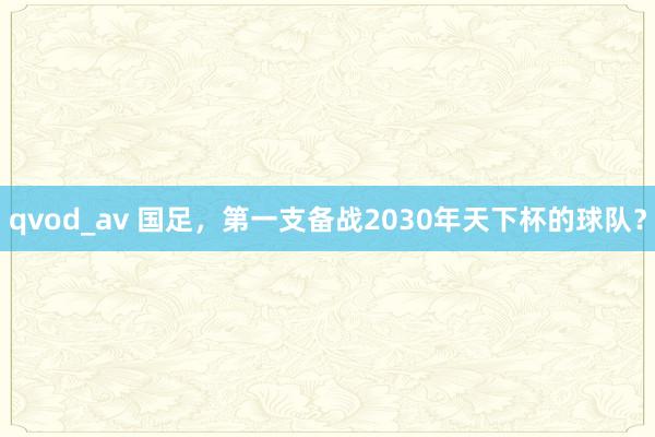 qvod_av 国足，第一支备战2030年天下杯的球队？