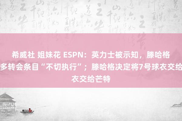 希威社 姐妹花 ESPN：英力士被示知，滕哈格的许多转会条目“不切执行”；滕哈格决定将7号球衣交给芒特