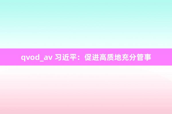 qvod_av 习近平：促进高质地充分管事
