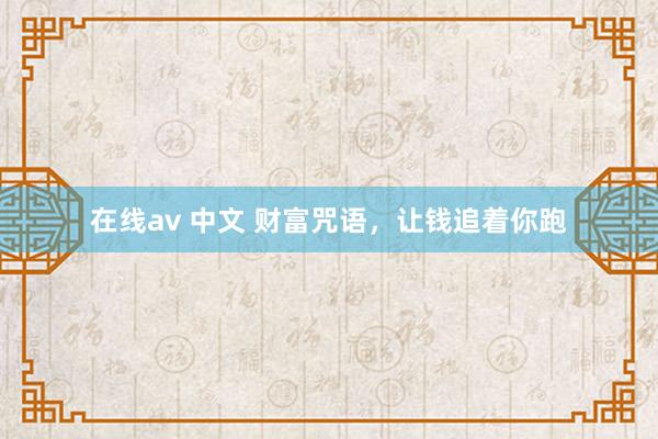 在线av 中文 财富咒语,让钱追着你跑