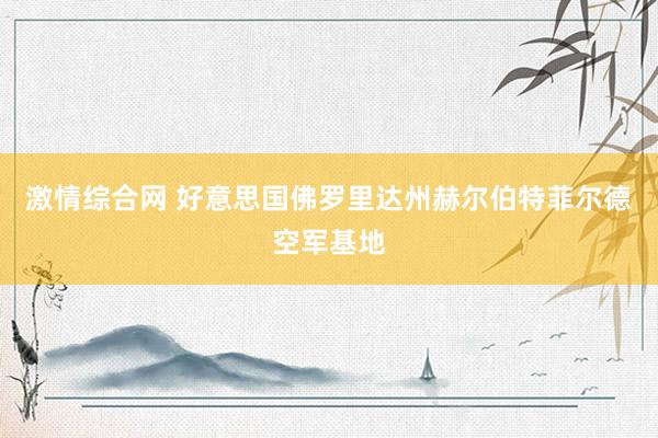 激情综合网 好意思国佛罗里达州赫尔伯特菲尔德空军基地