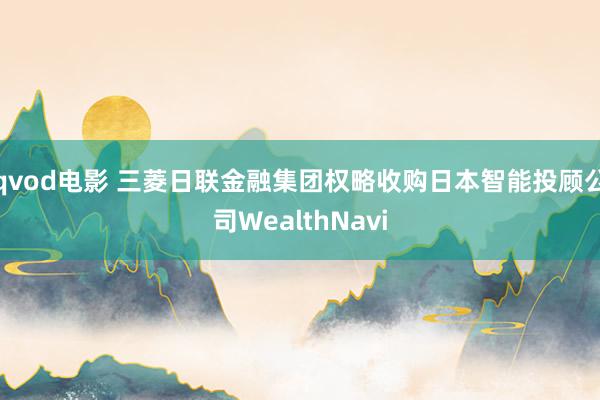 qvod电影 三菱日联金融集团权略收购日本智能投顾公司WealthNavi