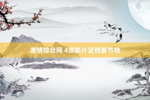 激情综合网 4部影片定档春节档
