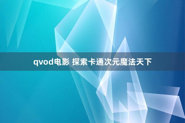 qvod电影 探索卡通次元魔法天下