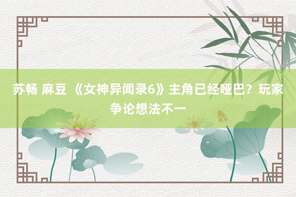苏畅 麻豆 《女神异闻录6》主角已经哑巴？玩家争论想法不一