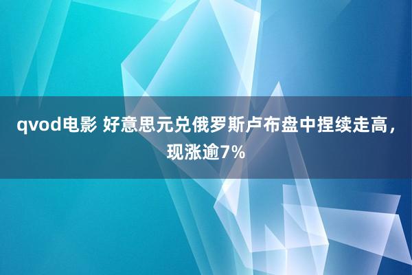 qvod电影 好意思元兑俄罗斯卢布盘中捏续走高，现涨逾7%