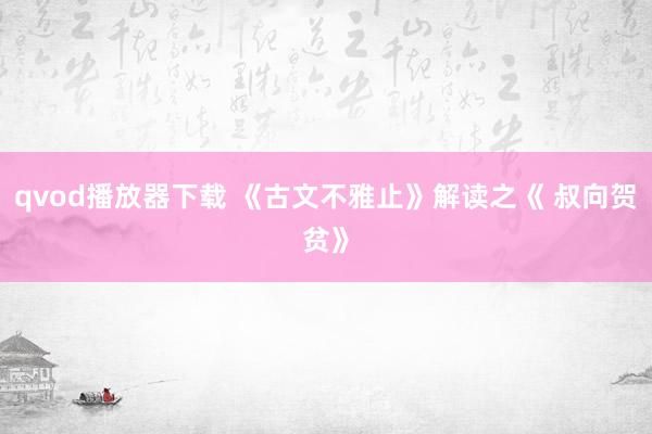 qvod播放器下载 《古文不雅止》解读之《 叔向贺贫》