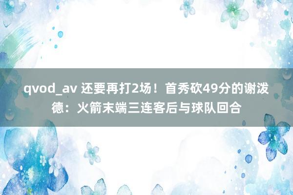 qvod_av 还要再打2场！首秀砍49分的谢泼德：火箭末端三连客后与球队回合