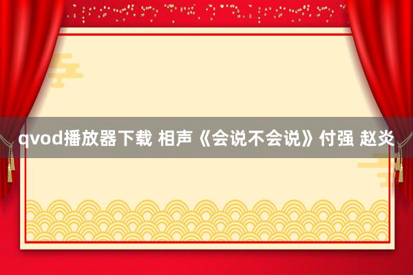 qvod播放器下载 相声《会说不会说》付强 赵炎