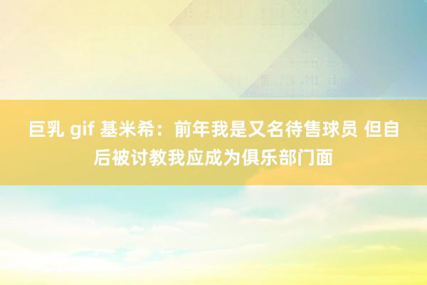 巨乳 gif 基米希：前年我是又名待售球员 但自后被讨教我应成为俱乐部门面