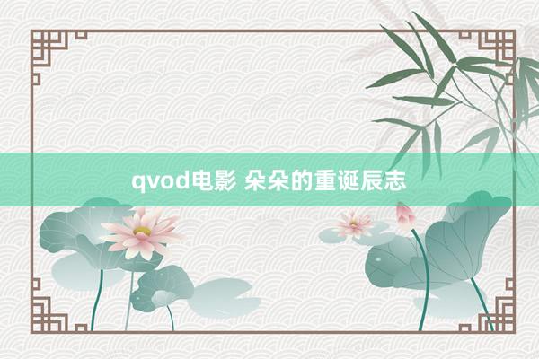 qvod电影 朵朵的重诞辰志