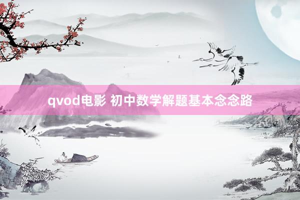 qvod电影 初中数学解题基本念念路