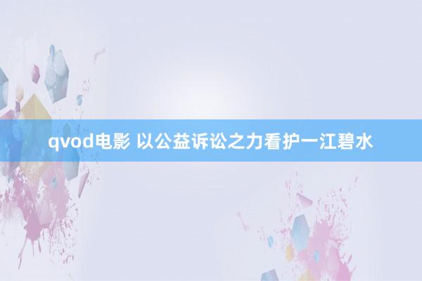 qvod电影 以公益诉讼之力看护一江碧水