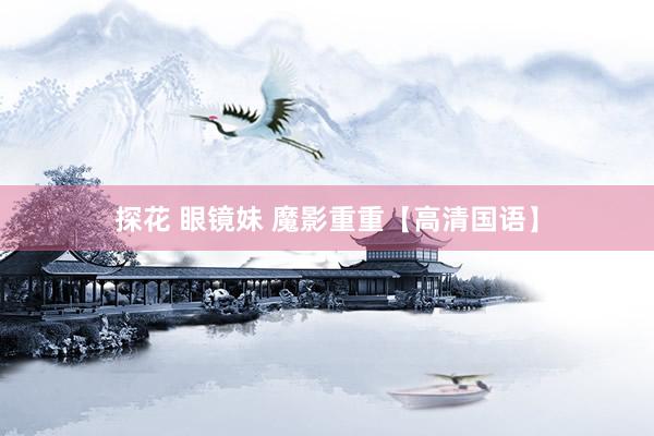 探花 眼镜妹 魔影重重【高清国语】