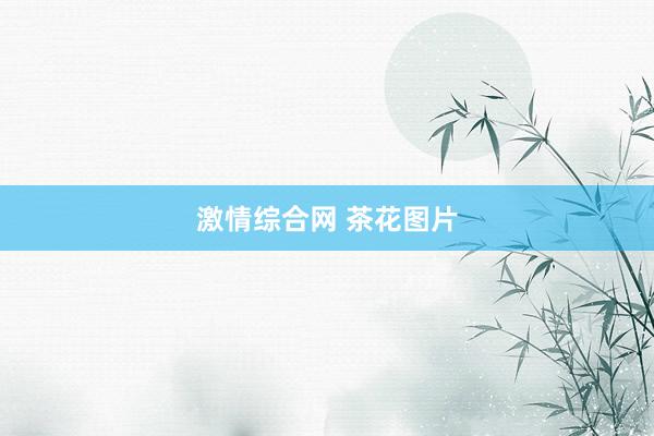 激情综合网 茶花图片