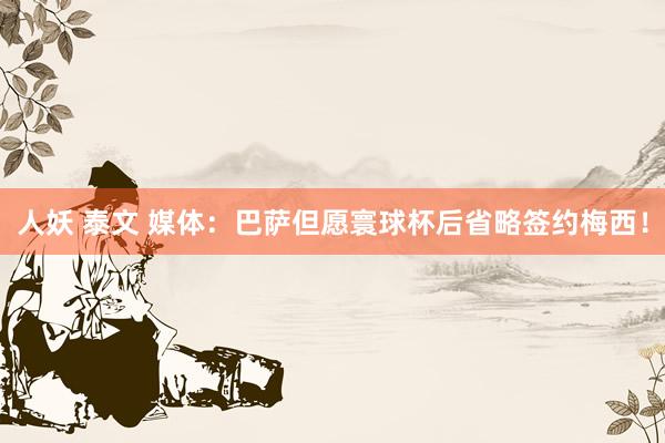 人妖 泰文 媒体：巴萨但愿寰球杯后省略签约梅西！