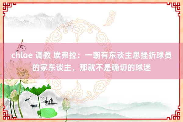 chloe 调教 埃弗拉：一朝有东谈主思挫折球员的家东谈主，那就不是确切的球迷