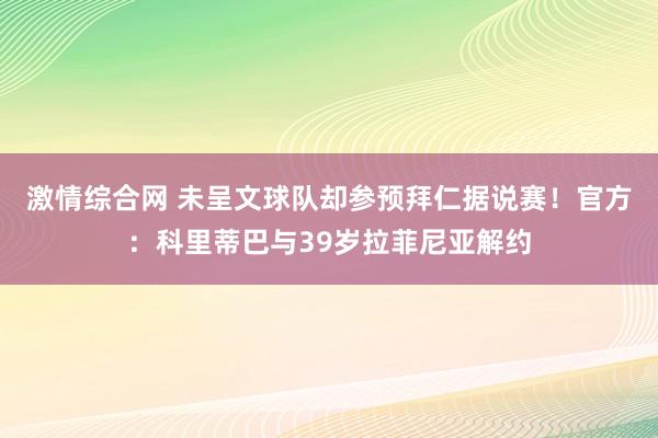 激情综合网 未呈文球队却参预拜仁据说赛！官方：科里蒂巴与39岁拉菲尼亚解约