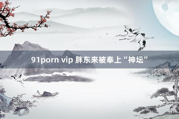 91porn vip 胖东来被奉上“神坛”