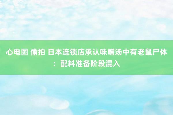 心电图 偷拍 日本连锁店承认味噌汤中有老鼠尸体：配料准备阶段混入