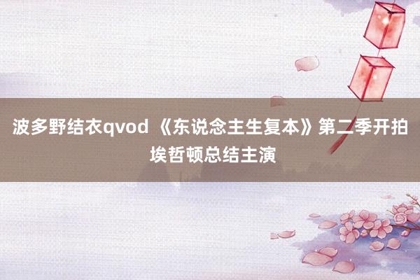 波多野结衣qvod 《东说念主生复本》第二季开拍 埃哲顿总结主演
