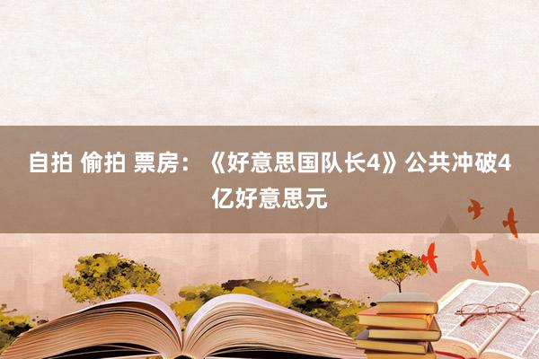 自拍 偷拍 票房：《好意思国队长4》公共冲破4亿好意思元