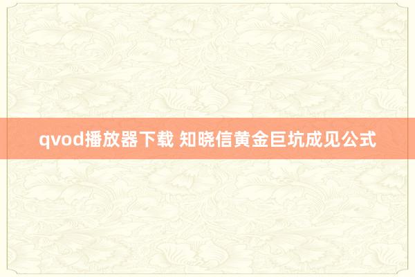 qvod播放器下载 知晓信黄金巨坑成见公式