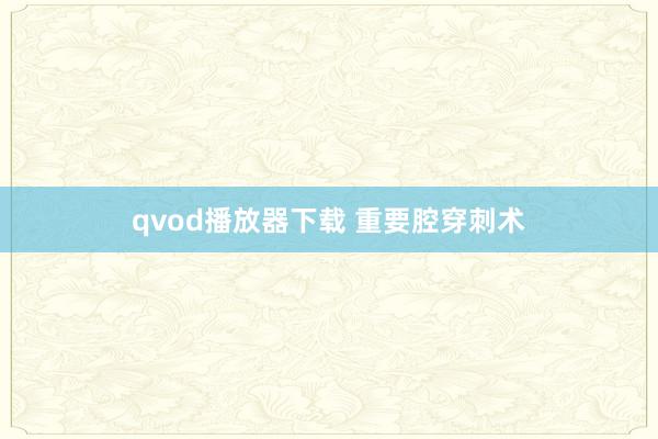 qvod播放器下载 重要腔穿刺术