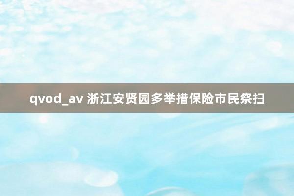 qvod_av 浙江安贤园多举措保险市民祭扫