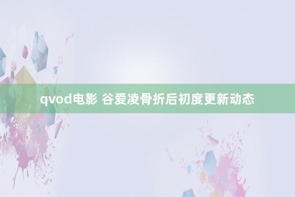 qvod电影 谷爱凌骨折后初度更新动态