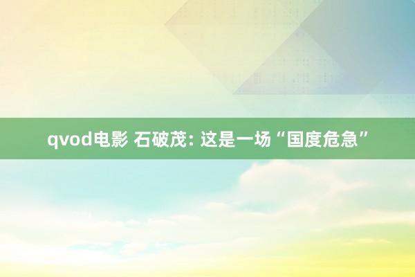 qvod电影 石破茂: 这是一场“国度危急”