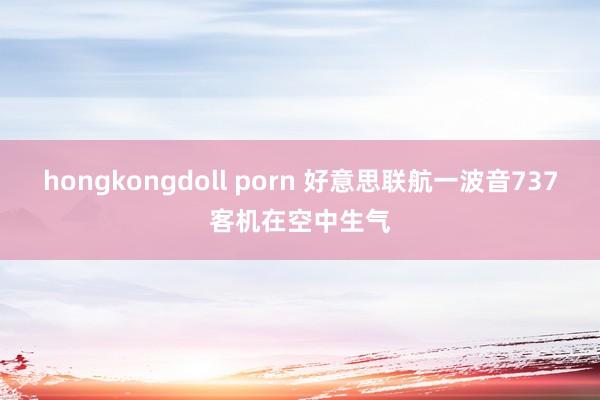 hongkongdoll porn 好意思联航一波音737客机在空中生气