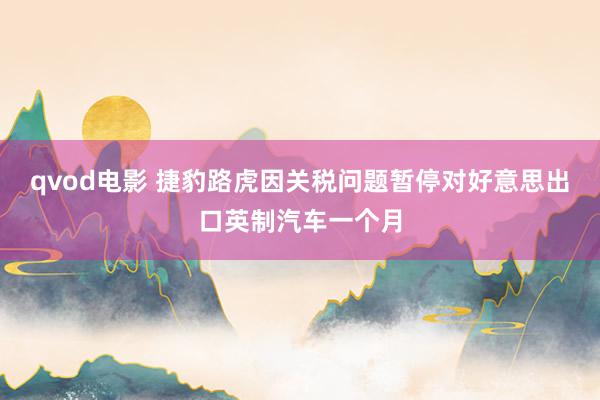 qvod电影 捷豹路虎因关税问题暂停对好意思出口英制汽车一个月