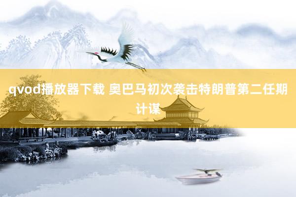 qvod播放器下载 奥巴马初次袭击特朗普第二任期计谋