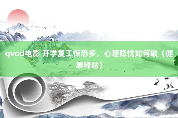 qvod电影 开学复工惊恐多，心理隐忧如何破（健康驿站）
