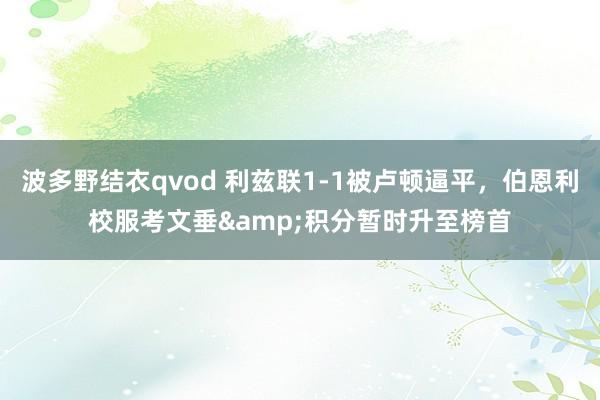 波多野结衣qvod 利兹联1-1被卢顿逼平，伯恩利校服考文垂&积分暂时升至榜首