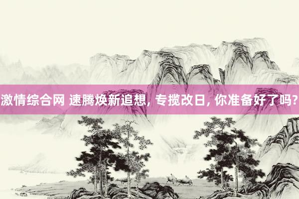 激情综合网 速腾焕新追想， 专揽改日， 你准备好了吗?
