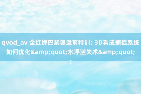 qvod_av 全红婵巴黎奥运前特训: 3D看成捕捉系统如何优化&quot;水浮滥失术&quot;