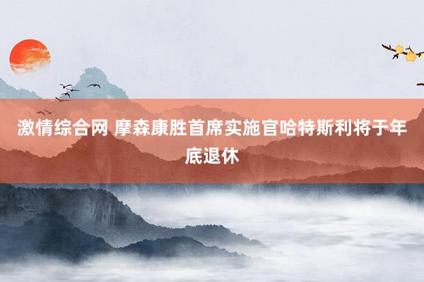 激情综合网 摩森康胜首席实施官哈特斯利将于年底退休