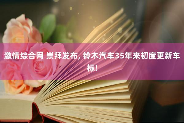 激情综合网 崇拜发布， 铃木汽车35年来初度更新车标!