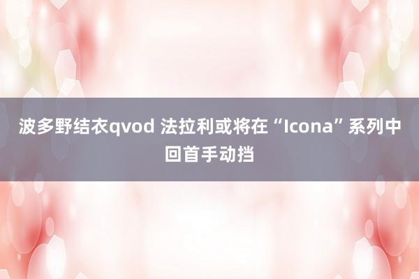 波多野结衣qvod 法拉利或将在“Icona”系列中回首手动挡
