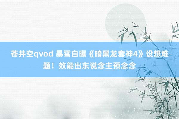 苍井空qvod 暴雪自曝《暗黑龙套神4》设想难题！效能出东说念主预念念