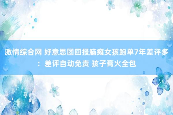 激情综合网 好意思团回报脑瘫女孩跑单7年差评多：差评自动免责 孩子膏火全包