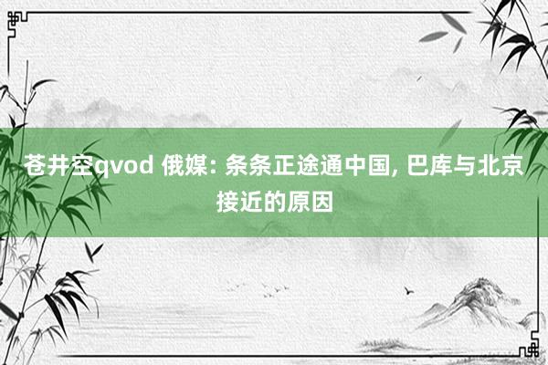 苍井空qvod 俄媒: 条条正途通中国， 巴库与北京接近的原因