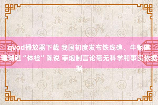 qvod播放器下载 我国初度发布铁线礁、牛轭礁珊瑚礁“体检”陈说 菲炮制言论毫无科学和事实依据