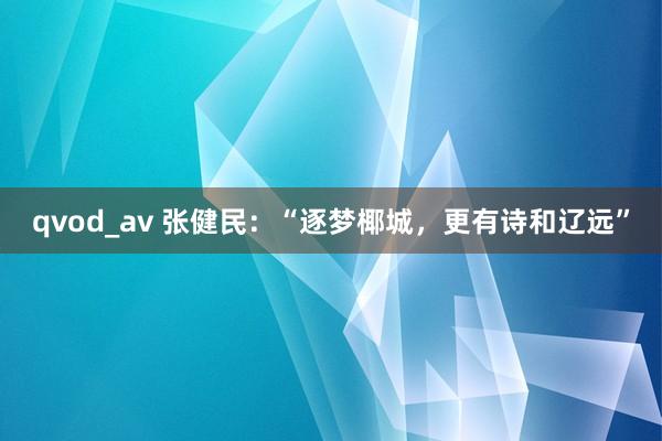 qvod_av 张健民：“逐梦椰城，更有诗和辽远”