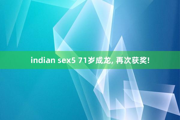 indian sex5 71岁成龙， 再次获奖!
